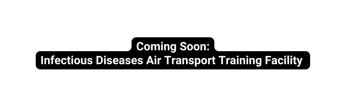Coming Soon Infectious Diseases Air Transport Training Facility